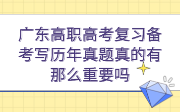 广东高职高考复习备考写历年真题真的有那么重要吗