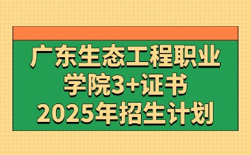 2025年广东生态工程职业学院3+证书(高职高考)招生计划