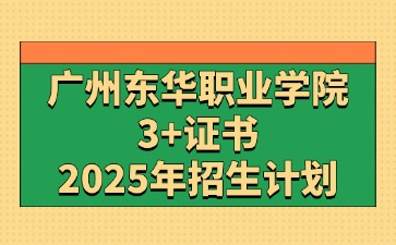 2025年广州东华职业学院3+证书(高职高考)招生计划