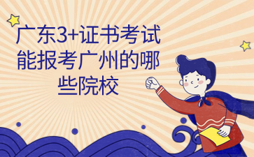 广东3+证书考试能报考广州的哪些院校