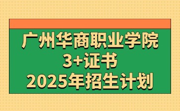 2025年广州华商职业学院3+证书(高职高考)招生计划