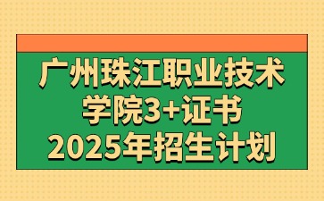 2025年广州珠江职业技术学院3+证书(高职高考)招生计划