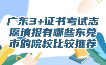 广东3+证书考试志愿填报有哪些东莞市的院校比较推荐
