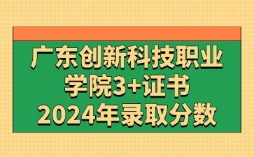 2024年广东创新科技职业学院3+证书(高职高考)录取分数线
