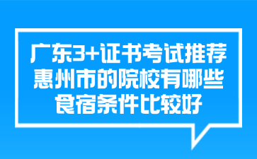 广东3+证书考试推荐惠州市的院校有哪些食宿条件比较好