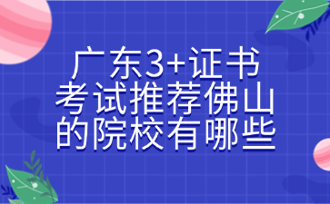 广东3+证书考试推荐佛山的院校有哪些