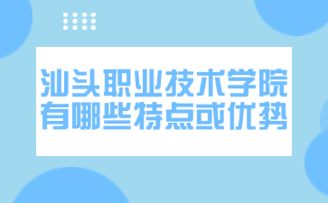 汕头职业技术学院有哪些特点或优势