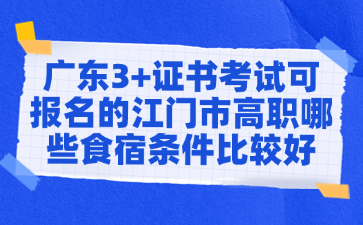 广东3+证书考试可报名的江门市高职哪些食宿条件比较好