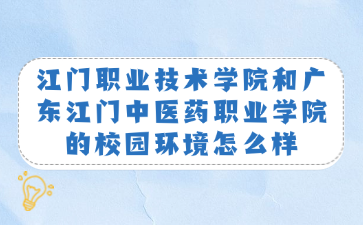 江门职业技术学院和广东江门中医药职业学院的校园环境怎么样