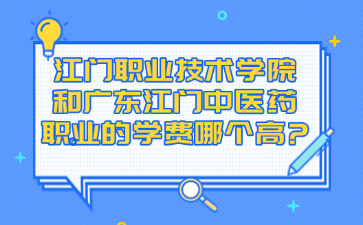 江门职业技术学院和广东江门中医药职业的学费哪个高?