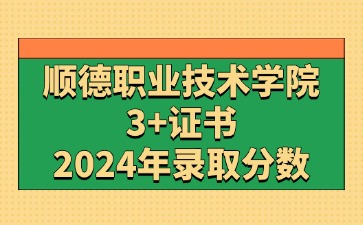 2024年顺德职业技术学院3+证书(高职高考)录取分数线