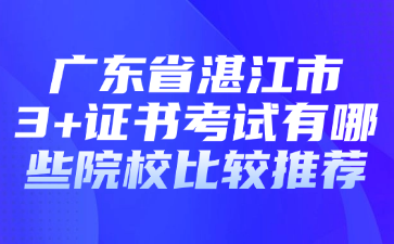 广东省湛江市3+证书考试有哪些院校比较推荐