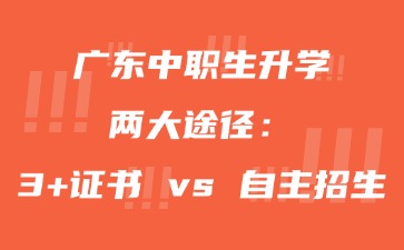 广东中职生升学两大途径：3+证书 vs 自主招生！