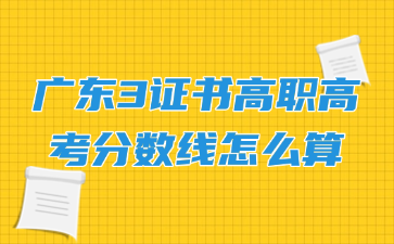 广东3证书高职高考分数线怎么算
