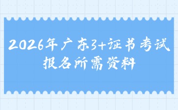 2026年广东3+证书考试报名所需资料