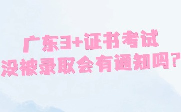 广东3+证书考试没被录取会有通知吗？