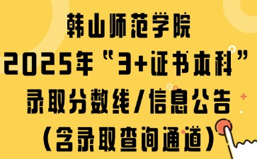 韩山师范学院2025年“3+证书本科”录取分数线/信息公告（含录取查询通道）