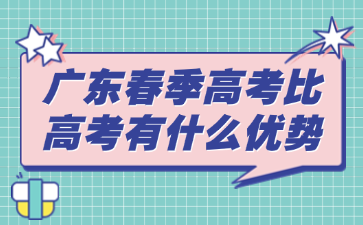 广东春季高考比高考有什么优势