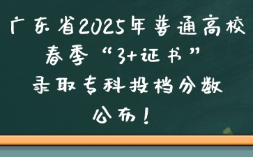 广东省2025年普通高校春季“3+证书”录取专科投档分数线公布！
