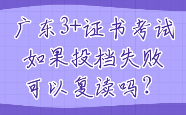 广东3+证书考试如果投档失败可以复读吗？