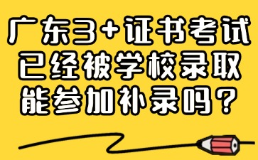 广东3+证书考试已经被学校录取，能参加补录吗？