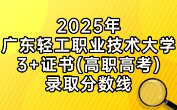 2025年广东轻工职业技术大学3+证书(高职高考)录取分数线