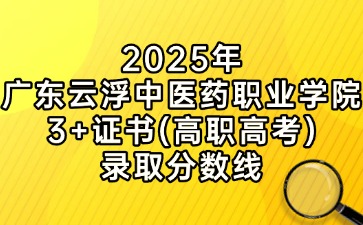 2025年广东云浮中医药职业学院3+证书(高职高考)录取分数线