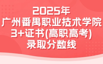 2025年广州番禺职业技术学院3+证书(高职高考)录取分数线