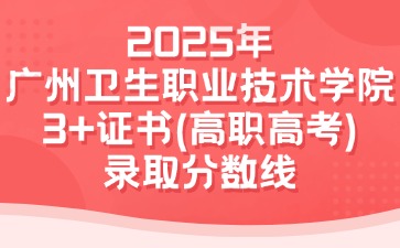 2025年广州卫生职业技术学院3+证书(高职高考)录取分数线