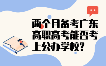 两个月备考广东高职高考能否考上公办学校?