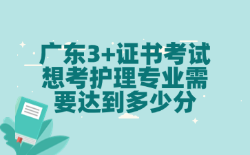 广东3+证书考试想考护理专业需要达到多少分