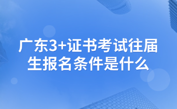广东3+证书考试往届生报名条件是什么?
