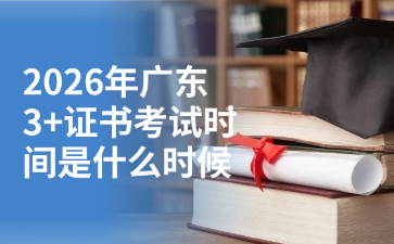 2026年广东3+证书考试时间是什么时候?