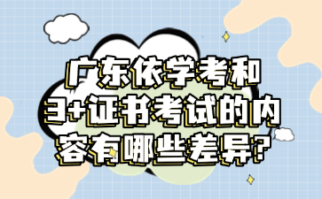 广东依学考和3+证书考试的内容有哪些差异?