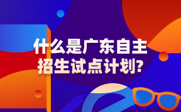 什么是广东自主招生试点计划?