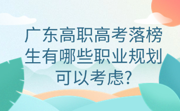 广东高职高考落榜生有哪些职业规划可以考虑?