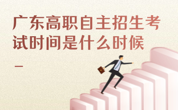 广东高职自主招生考试时间是什么时候