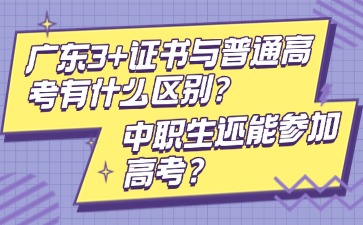 广东3+证书与普通高考有什么区别？中职生还能参加高考？