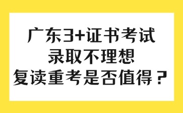 广东3+证书考试录取不理想复读重考是否值得？