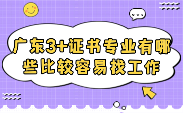 广东3+证书专业有哪些比较容易找工作