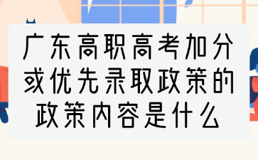 广东高职高考加分或优先录取政策的政策内容是什么