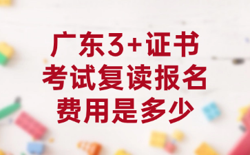 广东3+证书考试复读报名费用是多少