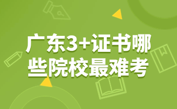 广东3+证书哪些院校最难考