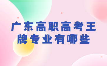 广东高职高考王牌专业有哪些