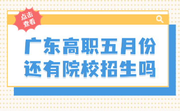 广东高职五月份还有院校招生吗