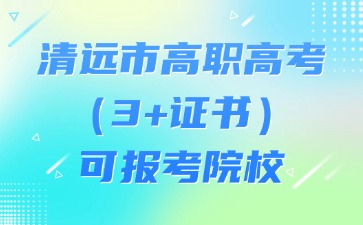清远市高职高考（3+证书）可报考院校