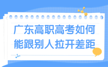 广东高职高考如何能跟别人拉开差距