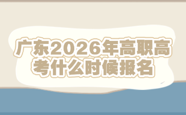 广东2026年高职高考什么时候报名