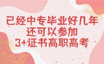 已经中专毕业好几年了，还可以参加3+证书高职高考吗？