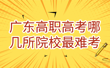 广东高职高考哪几所院校最难考